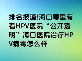 排名报道!海口哪里有看HPV医院“公开透明”海口医院治疗HPV病毒怎么样