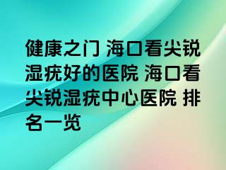 健康之门 海口看尖锐湿疣好的医院 海口看尖锐湿疣中心医院 排名一览