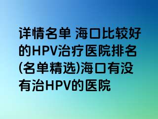 详情名单 海口比较好的HPV治疗医院排名(名单精选)海口有没有治HPV的医院