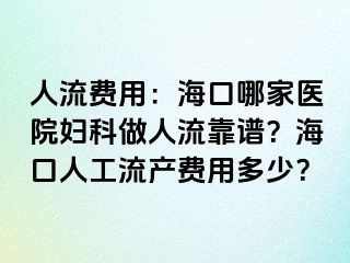 人流费用：海口哪家医院妇科做人流靠谱？海口人工流产费用多少？