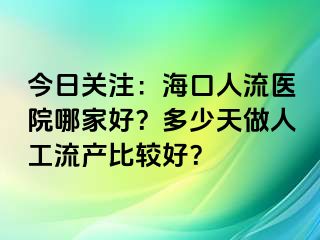 今日关注：海口人流医院哪家好？多少天做人工流产比较好？