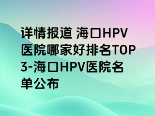 详情报道 海口HPV医院哪家好排名TOP3-海口HPV医院名单公布