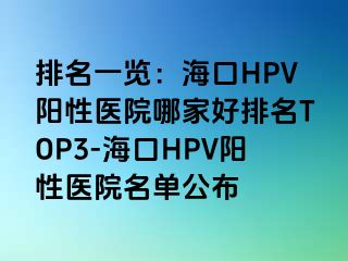 排名一览：海口HPV阳性医院哪家好排名TOP3-海口HPV阳性医院名单公布