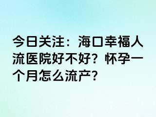 今日关注：海口幸福人流医院好不好？怀孕一个月怎么流产？