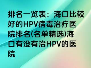 排名一览表：海口比较好的HPV病毒治疗医院排名(名单精选)海口有没有治HPV的医院