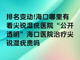 排名变动!海口哪里有看尖锐湿疣医院“公开透明”海口医院治疗尖锐湿疣贵吗