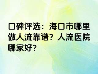 口碑评选：海口市哪里做人流靠谱？人流医院哪家好？