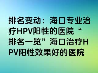 排名变动：海口专业治疗HPV阳性的医院“排名一览”海口治疗HPV阳性效果好的医院