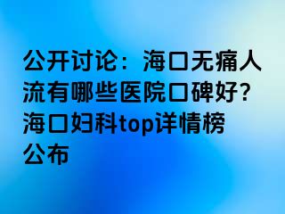 公开讨论：海口无痛人流有哪些医院口碑好？海口妇科top详情榜公布