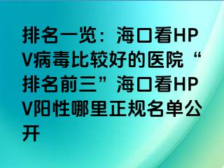 排名一览：海口看HPV病毒比较好的医院“排名前三”海口看HPV阳性哪里正规名单公开