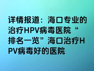 详情报道：海口专业的治疗HPV病毒医院“排名一览”海口治疗HPV病毒好的医院