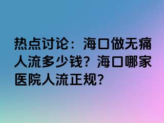 热点讨论：海口做无痛人流多少钱？海口哪家医院人流正规？