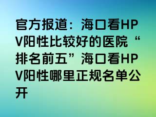 官方报道：海口看HPV阳性比较好的医院“排名前五”海口看HPV阳性哪里正规名单公开