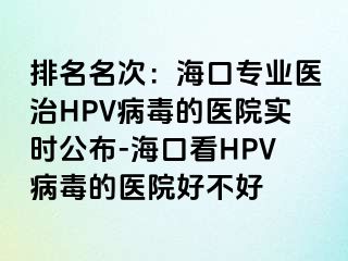 排名名次：海口专业医治HPV病毒的医院实时公布-海口看HPV病毒的医院好不好