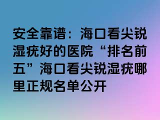 安全靠谱：海口看尖锐湿疣好的医院“排名前五”海口看尖锐湿疣哪里正规名单公开