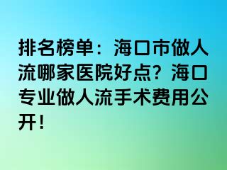 排名榜单：海口市做人流哪家医院好点？海口专业做人流手术费用公开！