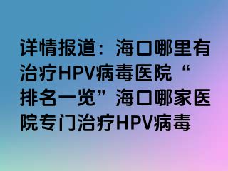 详情报道：海口哪里有治疗HPV病毒医院“排名一览”海口哪家医院专门治疗HPV病毒