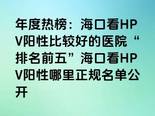 年度热榜：海口看HPV阳性比较好的医院“排名前五”海口看HPV阳性哪里正规名单公开