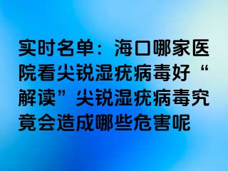 实时名单：海口哪家医院看尖锐湿疣病毒好“解读”尖锐湿疣病毒究竟会造成哪些危害呢