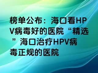 榜单公布：海口看HPV病毒好的医院“精选 ”海口治疗HPV病毒正规的医院