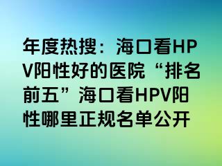 年度热搜：海口看HPV阳性好的医院“排名前五”海口看HPV阳性哪里正规名单公开