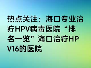 热点关注：海口专业治疗HPV病毒医院“排名一览”海口治疗HPV16的医院