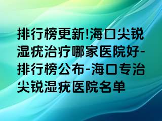 排行榜更新!海口尖锐湿疣治疗哪家医院好-排行榜公布-海口专治尖锐湿疣医院名单