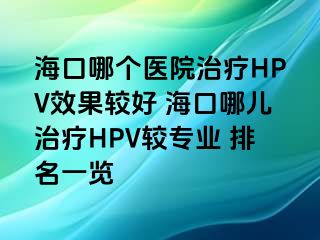 海口哪个医院治疗HPV效果较好 海口哪儿治疗HPV较专业 排名一览