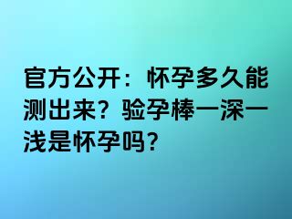 官方公开：怀孕多久能测出来？验孕棒一深一浅是怀孕吗？