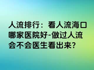 人流排行：看人流海口哪家医院好-做过人流会不会医生看出来？