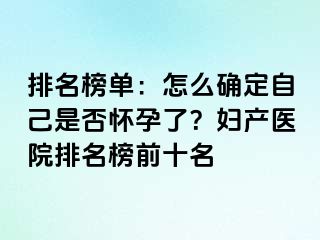 排名榜单：怎么确定自己是否怀孕了？妇产医院排名榜前十名