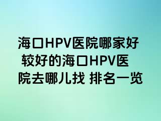 海口HPV医院哪家好 较好的海口HPV医院去哪儿找 排名一览