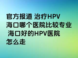 官方报道 治疗HPV海口哪个医院比较专业 海口好的HPV医院怎么走