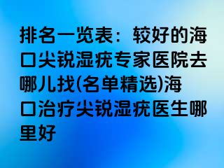 排名一览表：较好的海口尖锐湿疣专家医院去哪儿找(名单精选)海口治疗尖锐湿疣医生哪里好