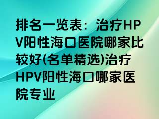 排名一览表：治疗HPV阳性海口医院哪家比较好(名单精选)治疗HPV阳性海口哪家医院专业