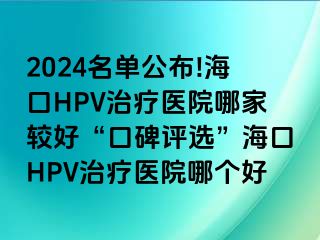 2024名单公布!海口HPV治疗医院哪家较好“口碑评选”海口HPV治疗医院哪个好