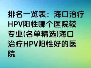 排名一览表：海口治疗HPV阳性哪个医院较专业(名单精选)海口治疗HPV阳性好的医院