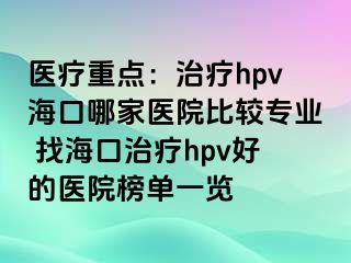 医疗重点：治疗hpv海口哪家医院比较专业 找海口治疗hpv好的医院榜单一览