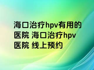 海口治疗hpv有用的医院 海口治疗hpv医院 线上预约