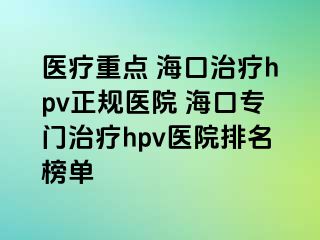 医疗重点 海口治疗hpv正规医院 海口专门治疗hpv医院排名榜单