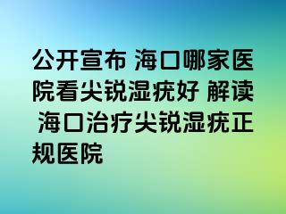 公开宣布 海口哪家医院看尖锐湿疣好 解读 海口治疗尖锐湿疣正规医院