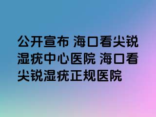 公开宣布 海口看尖锐湿疣中心医院 海口看尖锐湿疣正规医院