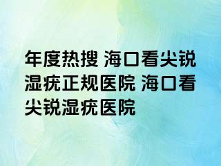 年度热搜 海口看尖锐湿疣正规医院 海口看尖锐湿疣医院