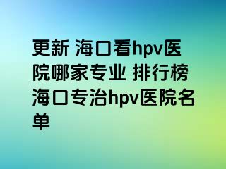 更新 海口看hpv医院哪家专业 排行榜 海口专治hpv医院名单