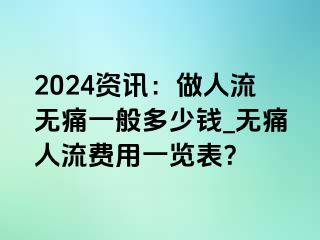 2024资讯：做人流无痛一般多少钱_无痛人流费用一览表？