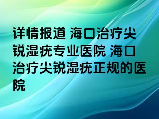 详情报道 海口治疗尖锐湿疣专业医院 海口治疗尖锐湿疣正规的医院